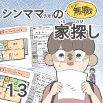 ほぼ無職！シンママ（予定）の家探し【第13話】