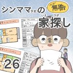 ほぼ無職！シンママ（予定）の家探し【第26話】