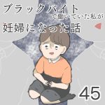 ブラックバイトで働いていた私が妊婦になった話【第45話】
